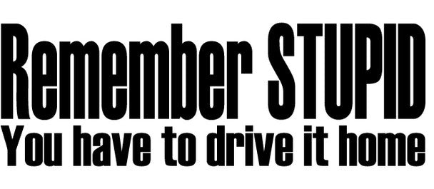 JH Offroad Stickers/Decals/Banners Remember Stupid You Have to Drive This Home-Decal